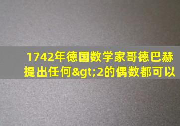 1742年德国数学家哥德巴赫提出任何>2的偶数都可以